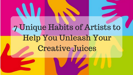 7 Unique Habits of Artists to Help You Unleash Your Creative Juices